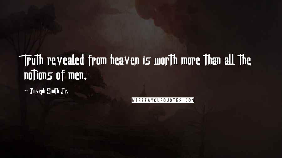 Joseph Smith Jr. Quotes: Truth revealed from heaven is worth more than all the notions of men.