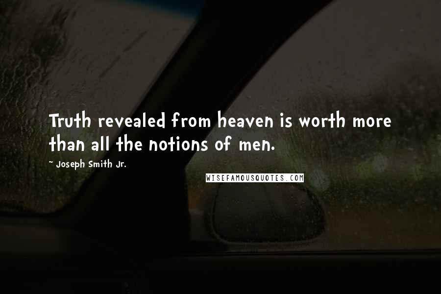 Joseph Smith Jr. Quotes: Truth revealed from heaven is worth more than all the notions of men.