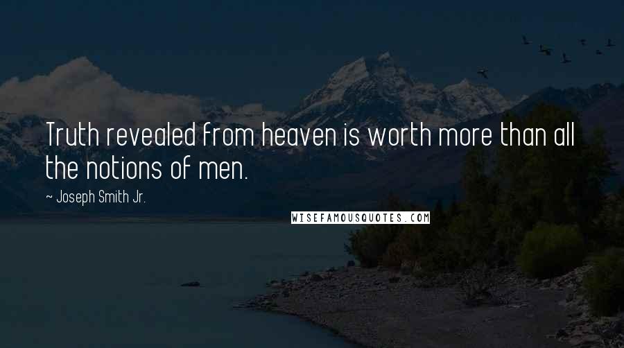 Joseph Smith Jr. Quotes: Truth revealed from heaven is worth more than all the notions of men.