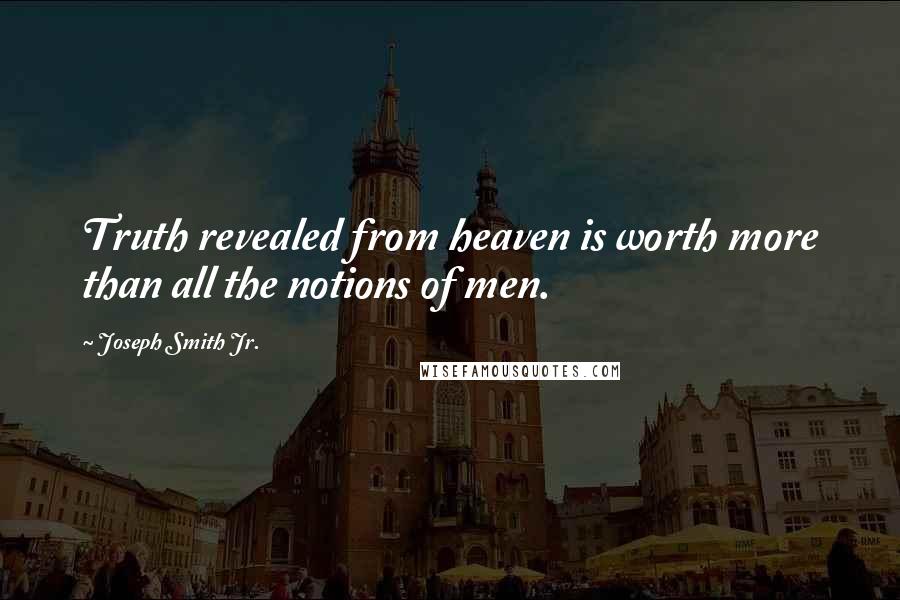 Joseph Smith Jr. Quotes: Truth revealed from heaven is worth more than all the notions of men.