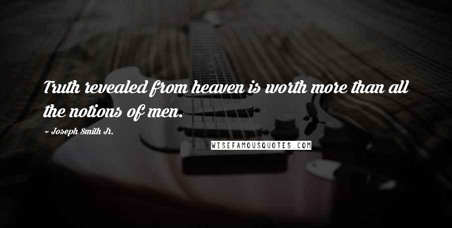 Joseph Smith Jr. Quotes: Truth revealed from heaven is worth more than all the notions of men.