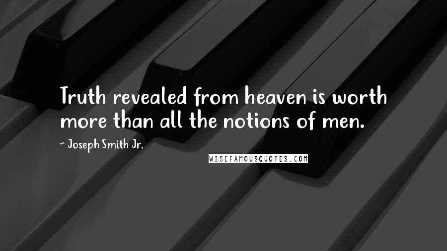 Joseph Smith Jr. Quotes: Truth revealed from heaven is worth more than all the notions of men.