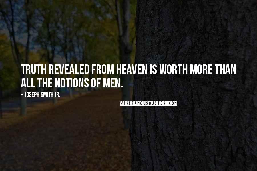 Joseph Smith Jr. Quotes: Truth revealed from heaven is worth more than all the notions of men.