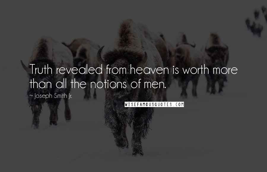 Joseph Smith Jr. Quotes: Truth revealed from heaven is worth more than all the notions of men.