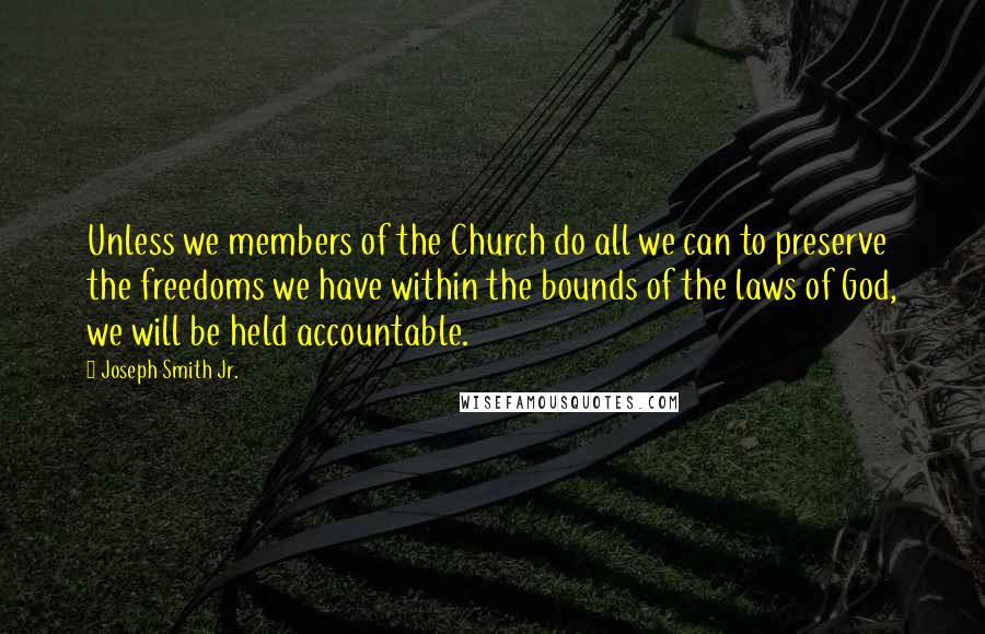 Joseph Smith Jr. Quotes: Unless we members of the Church do all we can to preserve the freedoms we have within the bounds of the laws of God, we will be held accountable.