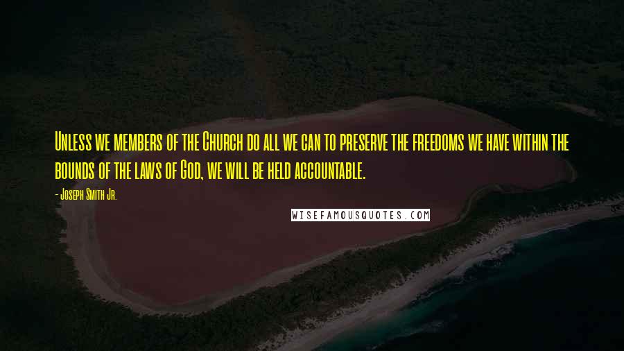 Joseph Smith Jr. Quotes: Unless we members of the Church do all we can to preserve the freedoms we have within the bounds of the laws of God, we will be held accountable.