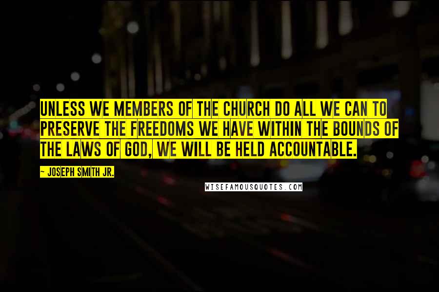 Joseph Smith Jr. Quotes: Unless we members of the Church do all we can to preserve the freedoms we have within the bounds of the laws of God, we will be held accountable.