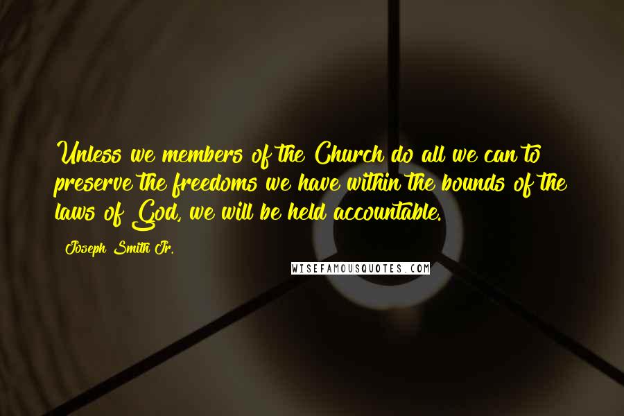 Joseph Smith Jr. Quotes: Unless we members of the Church do all we can to preserve the freedoms we have within the bounds of the laws of God, we will be held accountable.