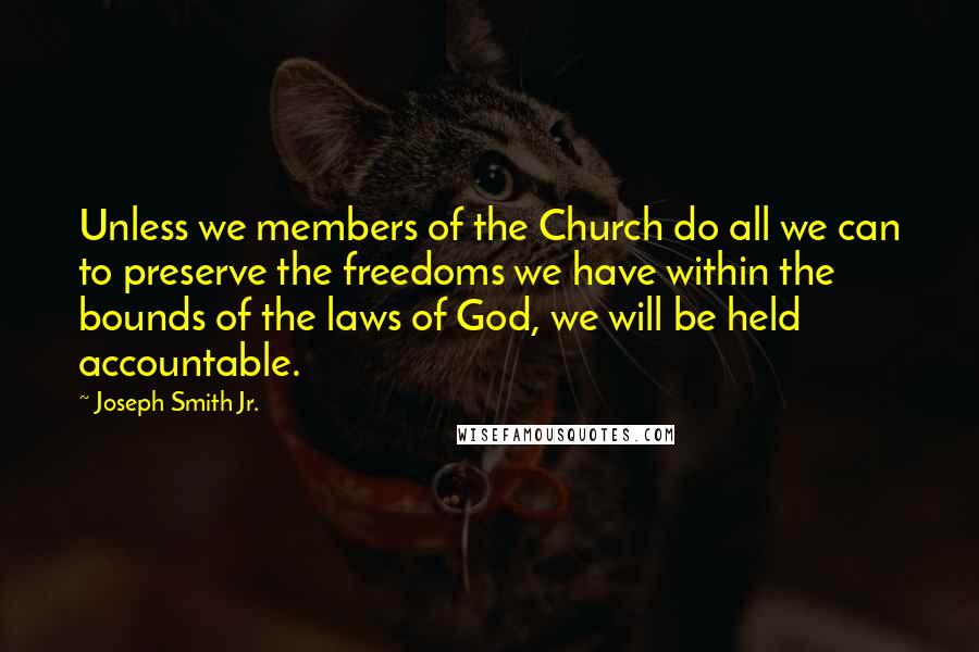 Joseph Smith Jr. Quotes: Unless we members of the Church do all we can to preserve the freedoms we have within the bounds of the laws of God, we will be held accountable.