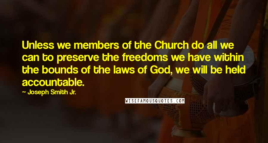 Joseph Smith Jr. Quotes: Unless we members of the Church do all we can to preserve the freedoms we have within the bounds of the laws of God, we will be held accountable.