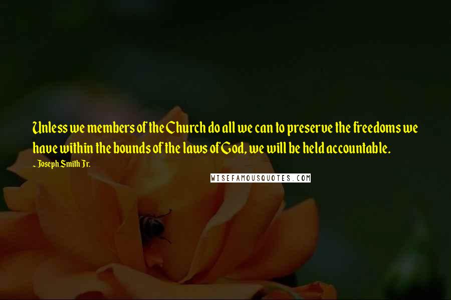 Joseph Smith Jr. Quotes: Unless we members of the Church do all we can to preserve the freedoms we have within the bounds of the laws of God, we will be held accountable.