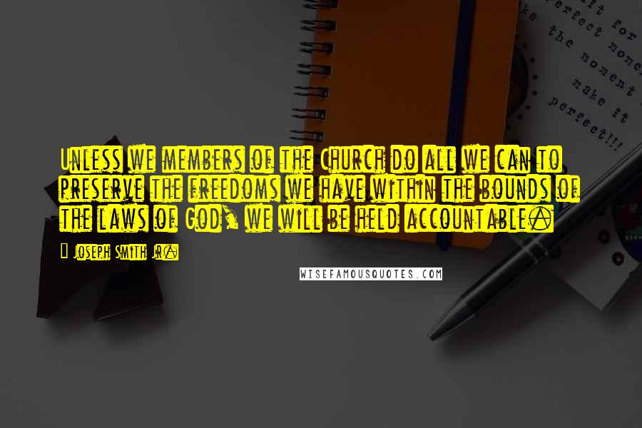 Joseph Smith Jr. Quotes: Unless we members of the Church do all we can to preserve the freedoms we have within the bounds of the laws of God, we will be held accountable.