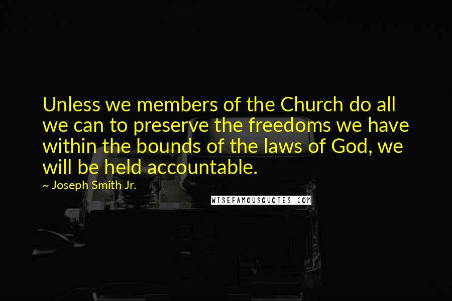 Joseph Smith Jr. Quotes: Unless we members of the Church do all we can to preserve the freedoms we have within the bounds of the laws of God, we will be held accountable.