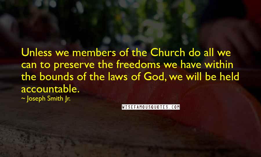 Joseph Smith Jr. Quotes: Unless we members of the Church do all we can to preserve the freedoms we have within the bounds of the laws of God, we will be held accountable.