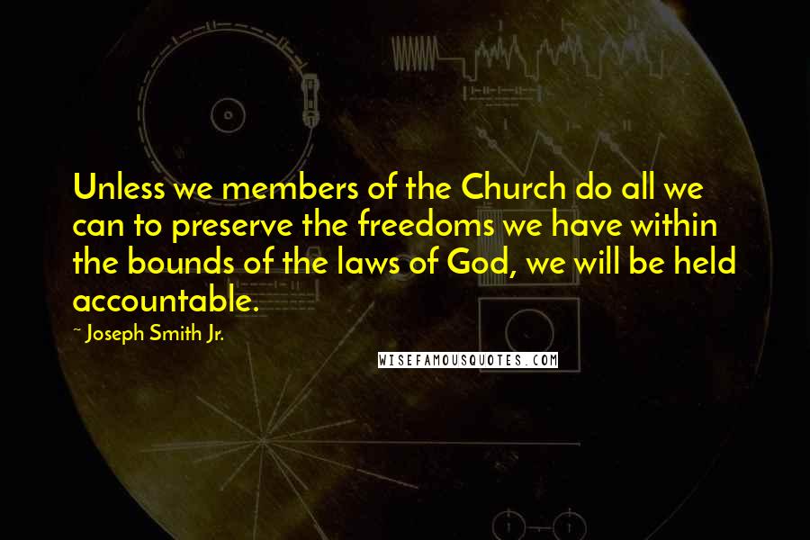 Joseph Smith Jr. Quotes: Unless we members of the Church do all we can to preserve the freedoms we have within the bounds of the laws of God, we will be held accountable.