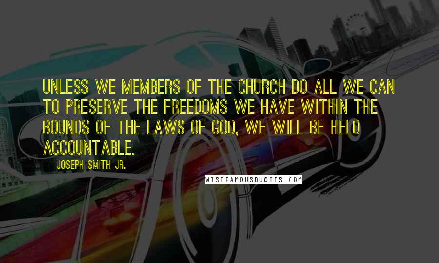 Joseph Smith Jr. Quotes: Unless we members of the Church do all we can to preserve the freedoms we have within the bounds of the laws of God, we will be held accountable.