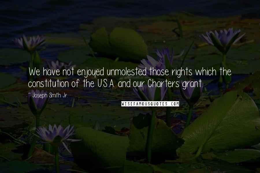 Joseph Smith Jr. Quotes: We have not enjoyed unmolested those rights which the constitution of the U.S.A. and our Charters grant.