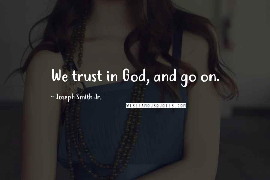 Joseph Smith Jr. Quotes: We trust in God, and go on.