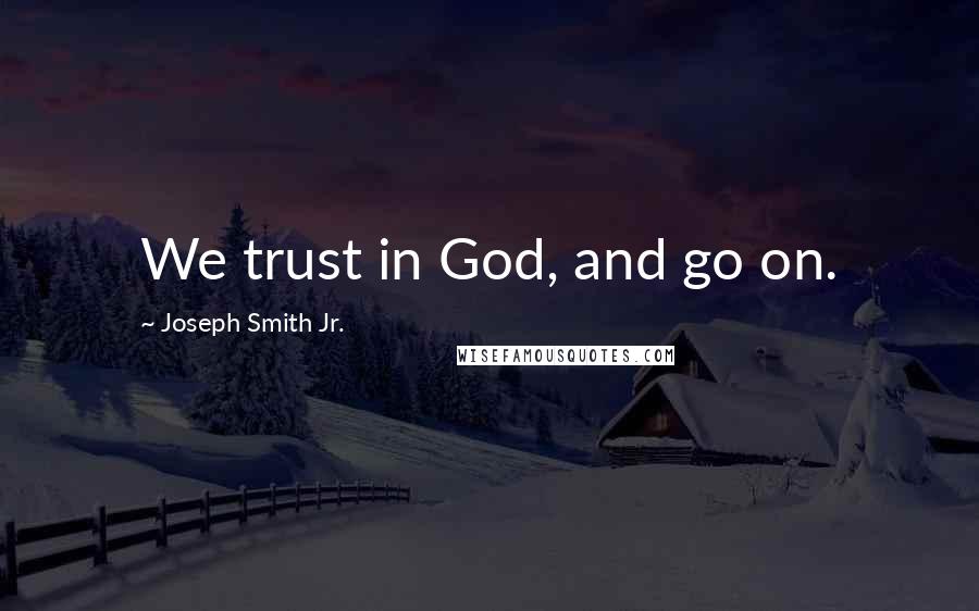 Joseph Smith Jr. Quotes: We trust in God, and go on.