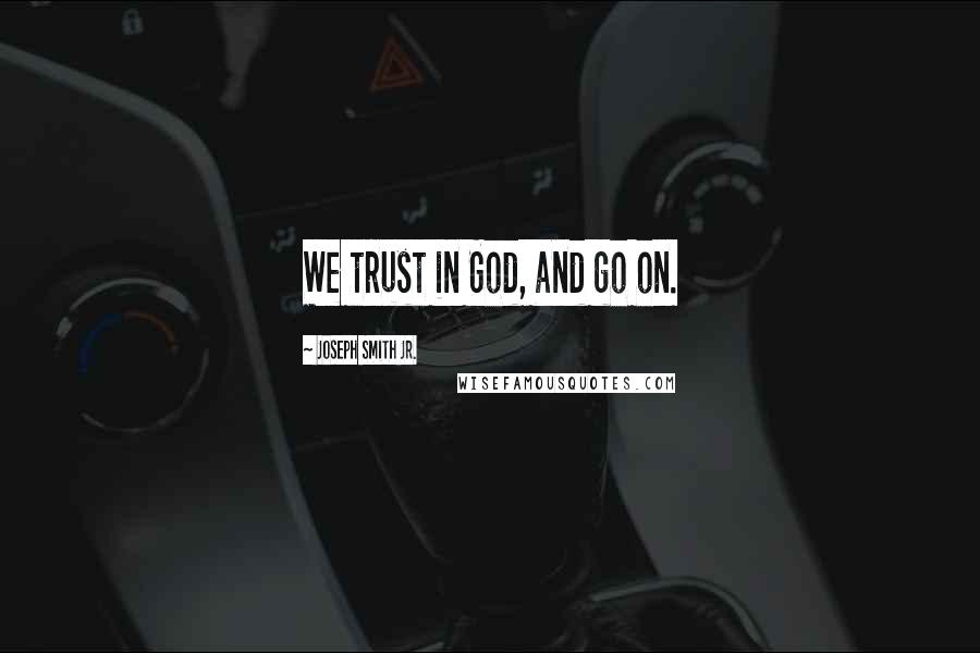 Joseph Smith Jr. Quotes: We trust in God, and go on.