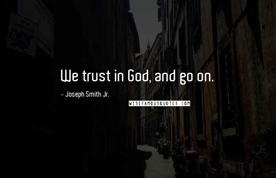 Joseph Smith Jr. Quotes: We trust in God, and go on.