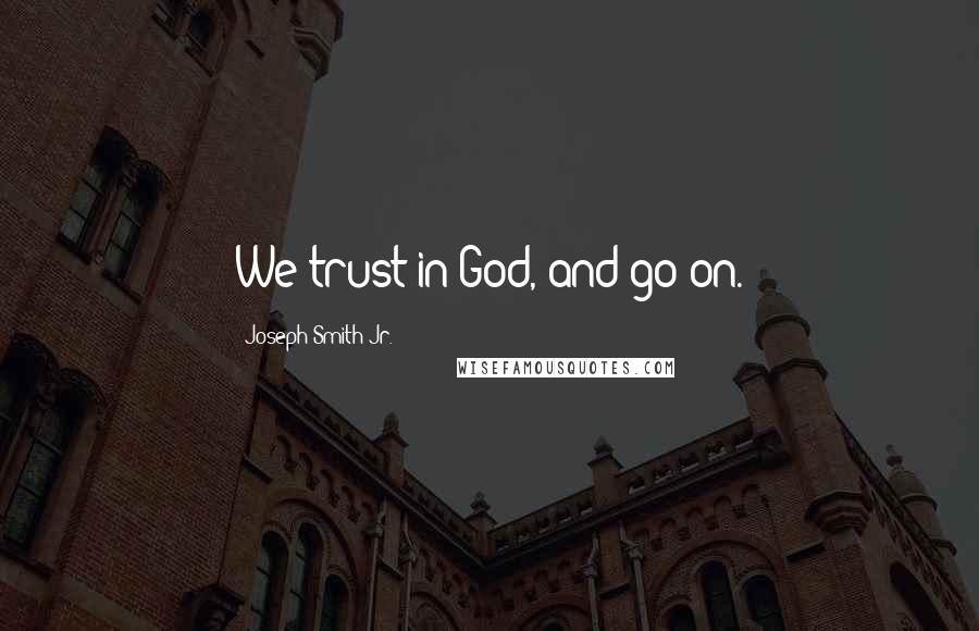 Joseph Smith Jr. Quotes: We trust in God, and go on.