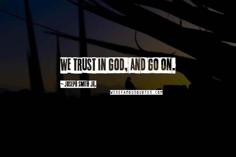 Joseph Smith Jr. Quotes: We trust in God, and go on.