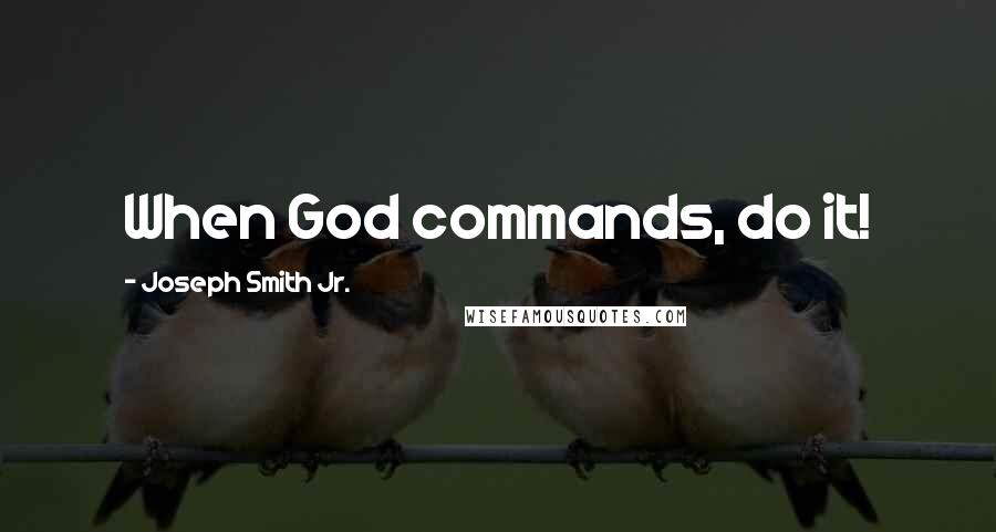 Joseph Smith Jr. Quotes: When God commands, do it!