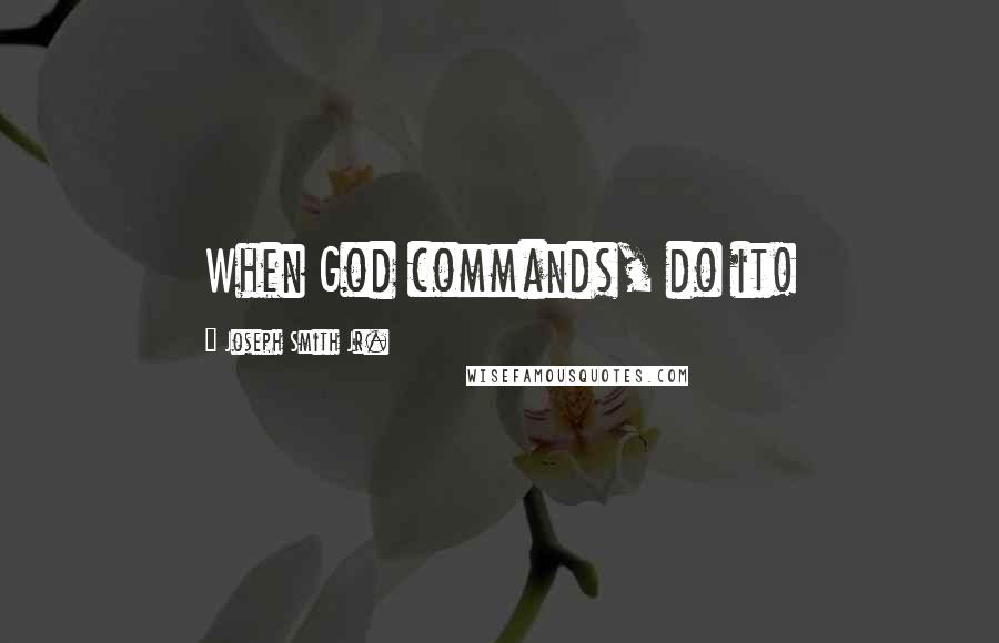 Joseph Smith Jr. Quotes: When God commands, do it!