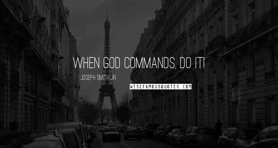 Joseph Smith Jr. Quotes: When God commands, do it!