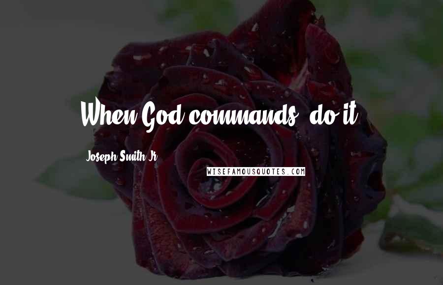 Joseph Smith Jr. Quotes: When God commands, do it!