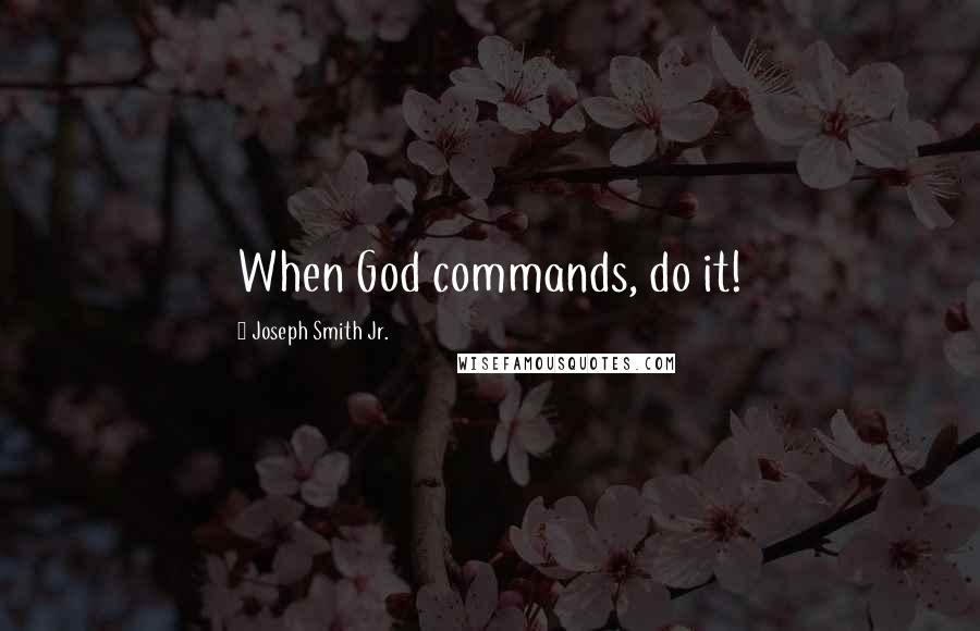Joseph Smith Jr. Quotes: When God commands, do it!