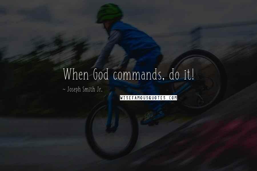 Joseph Smith Jr. Quotes: When God commands, do it!