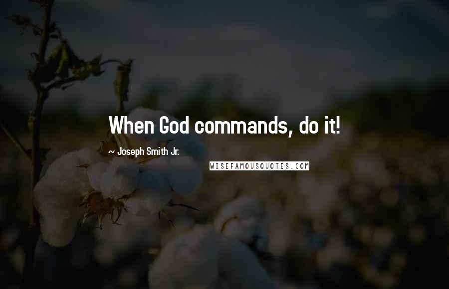 Joseph Smith Jr. Quotes: When God commands, do it!