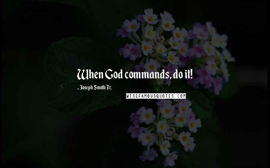 Joseph Smith Jr. Quotes: When God commands, do it!