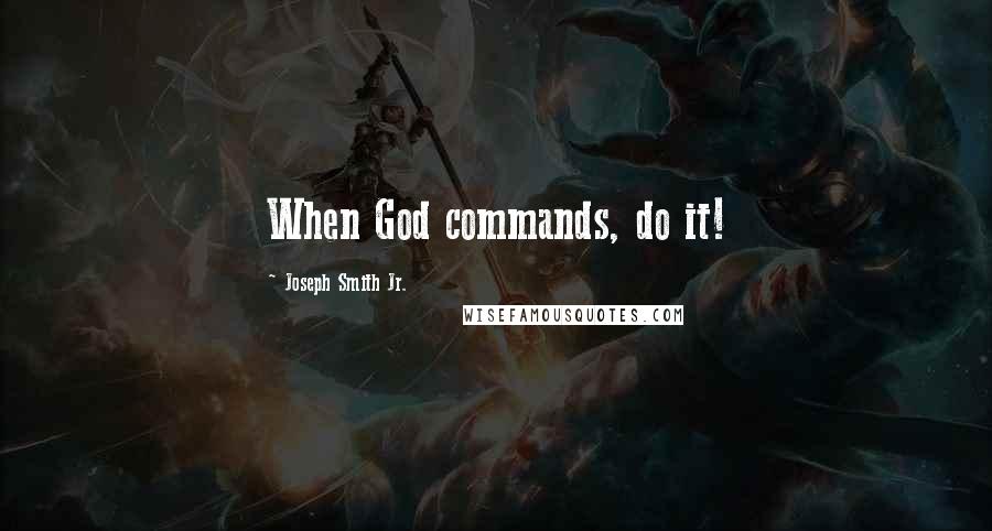 Joseph Smith Jr. Quotes: When God commands, do it!