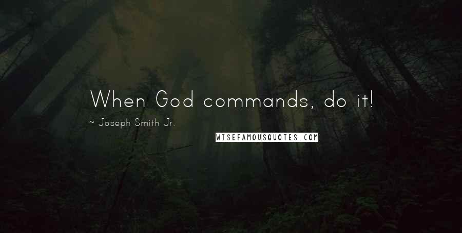 Joseph Smith Jr. Quotes: When God commands, do it!