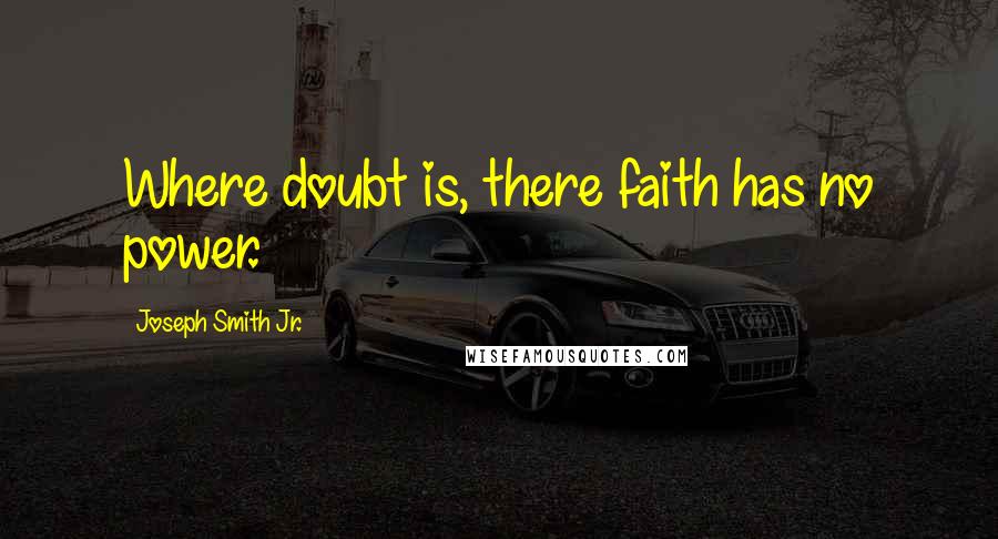 Joseph Smith Jr. Quotes: Where doubt is, there faith has no power.