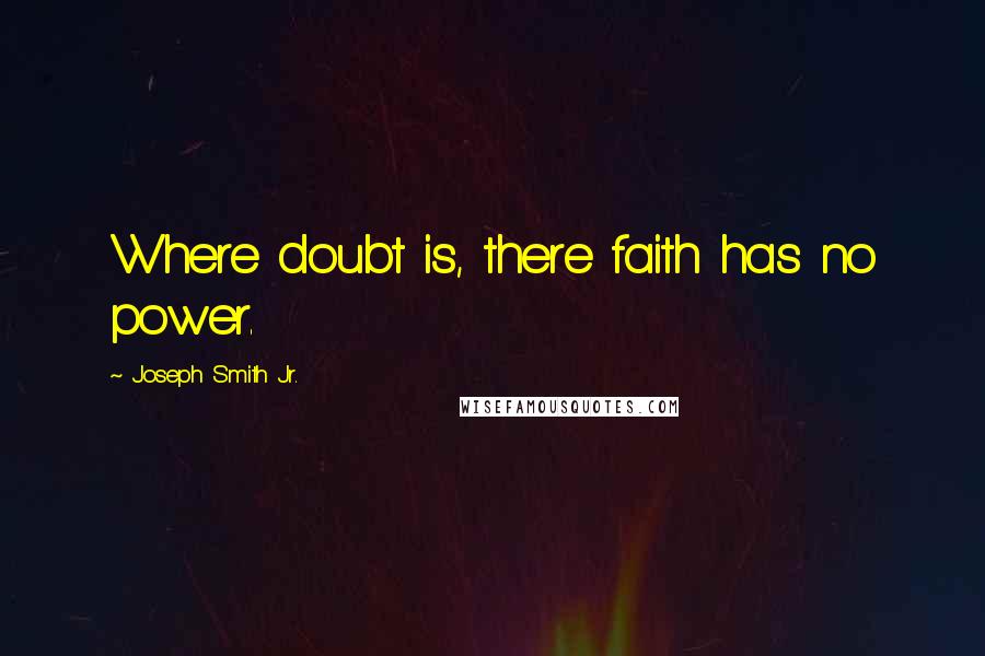 Joseph Smith Jr. Quotes: Where doubt is, there faith has no power.