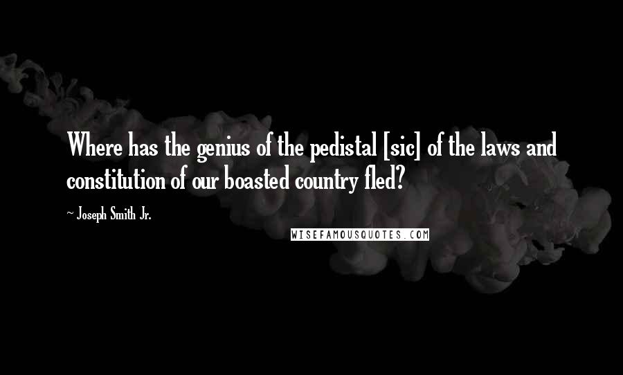 Joseph Smith Jr. Quotes: Where has the genius of the pedistal [sic] of the laws and constitution of our boasted country fled?