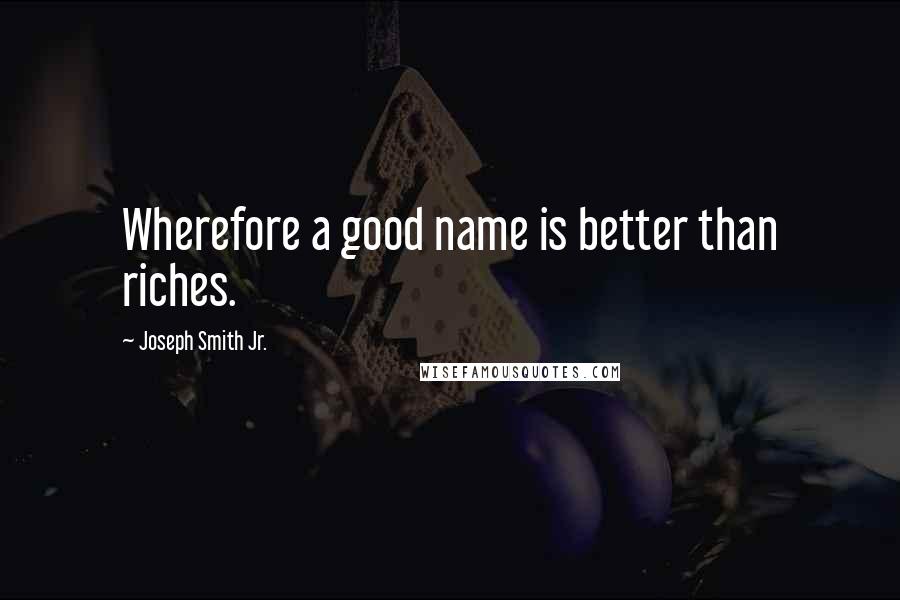 Joseph Smith Jr. Quotes: Wherefore a good name is better than riches.