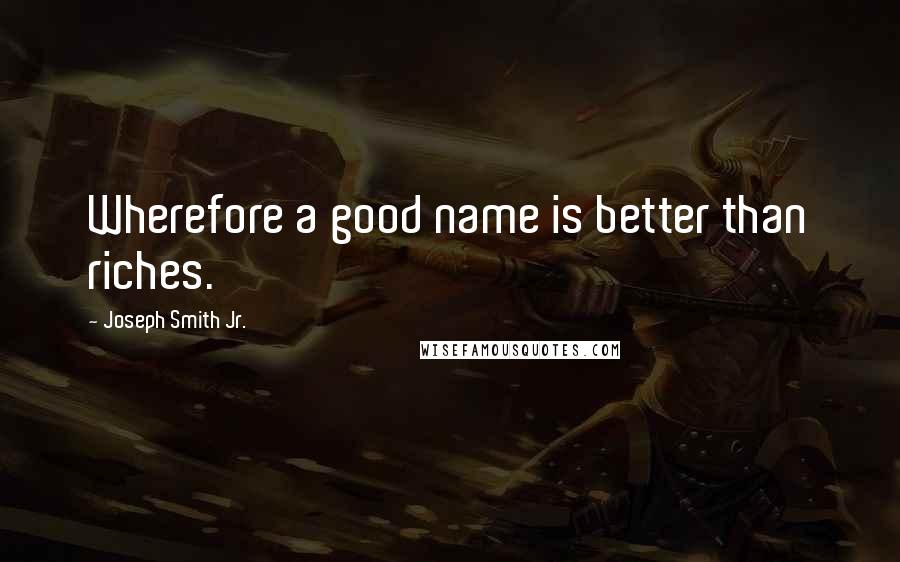 Joseph Smith Jr. Quotes: Wherefore a good name is better than riches.
