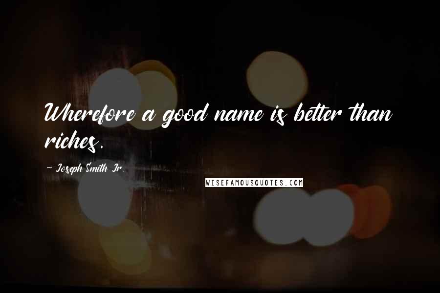 Joseph Smith Jr. Quotes: Wherefore a good name is better than riches.