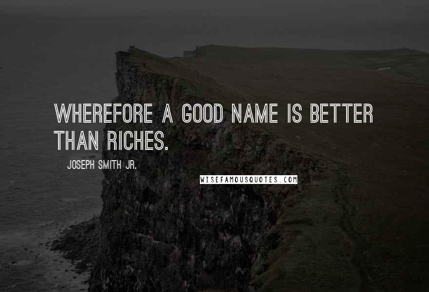 Joseph Smith Jr. Quotes: Wherefore a good name is better than riches.