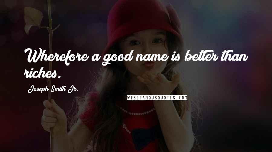 Joseph Smith Jr. Quotes: Wherefore a good name is better than riches.