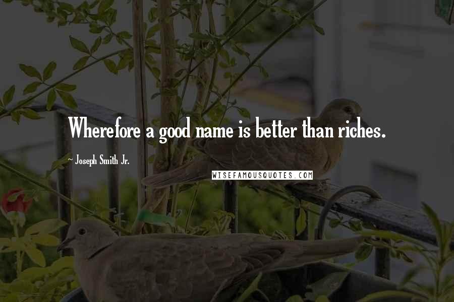 Joseph Smith Jr. Quotes: Wherefore a good name is better than riches.