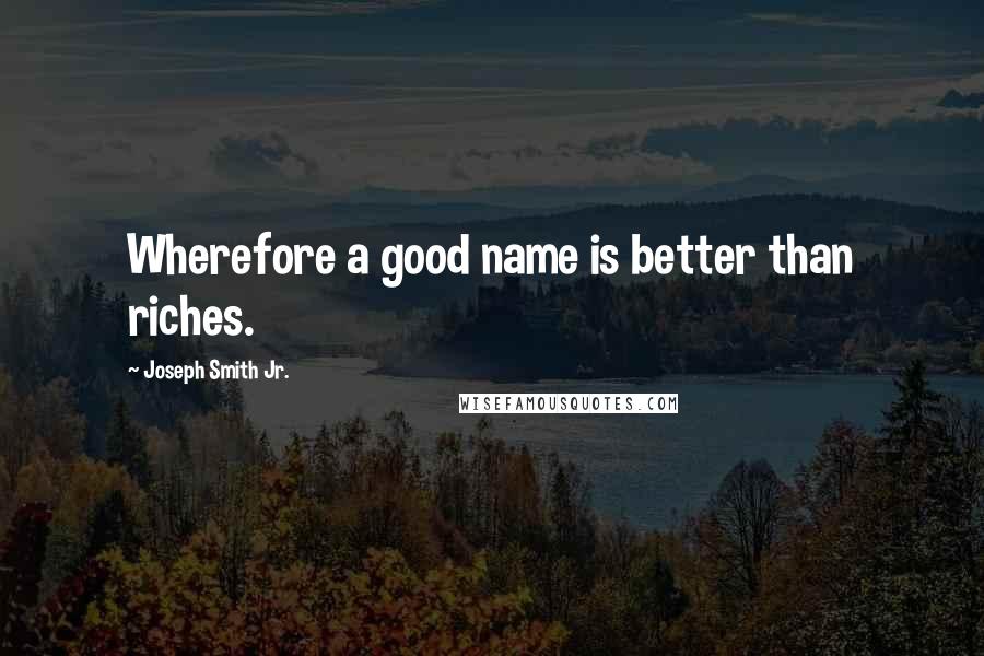 Joseph Smith Jr. Quotes: Wherefore a good name is better than riches.