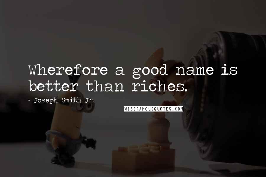 Joseph Smith Jr. Quotes: Wherefore a good name is better than riches.