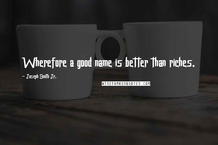 Joseph Smith Jr. Quotes: Wherefore a good name is better than riches.