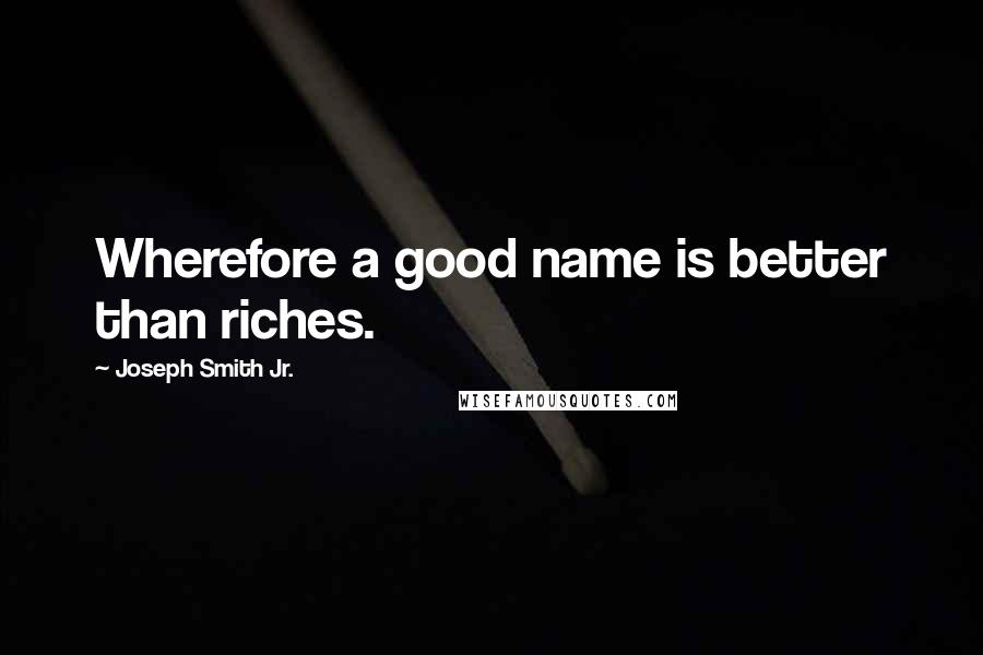 Joseph Smith Jr. Quotes: Wherefore a good name is better than riches.